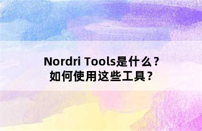 Nordri Tools是什么？如何使用这些工具？